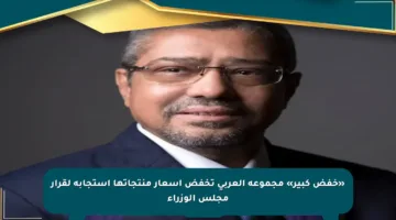 «خفض كبير» مجموعة العربي تخفض اسعار منتجاتها استجابة لقرار مجلس الوزراء